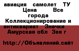 1.2) авиация : самолет - ТУ 134 › Цена ­ 49 - Все города Коллекционирование и антиквариат » Значки   . Амурская обл.,Зея г.